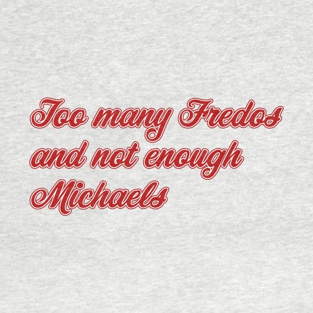 Too Many Fredos and Not Enough Michaels by n23tees